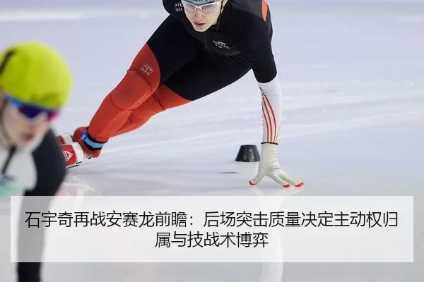 石宇奇再战安赛龙前瞻：后场突击质量决定主动权归属与技战术博弈