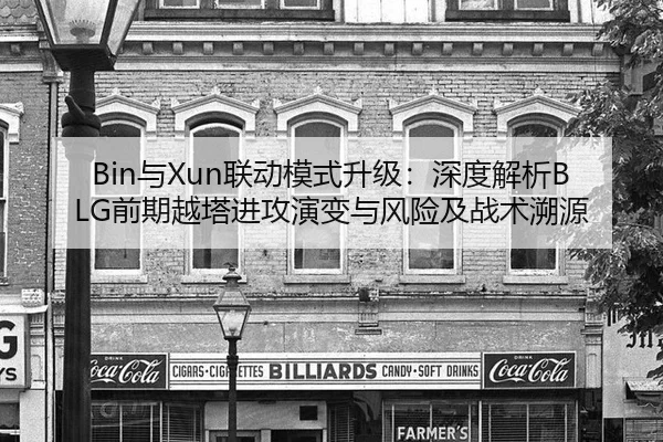 Bin与Xun联动模式升级：深度解析BLG前期越塔进攻演变与风险及战术溯源